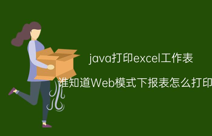 java打印excel工作表 谁知道Web模式下报表怎么打印啊？